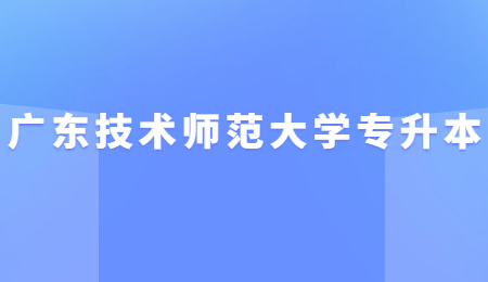 广东技术师范大学专升本学费