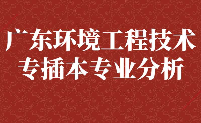 广东环境工程技术专插本专业分析