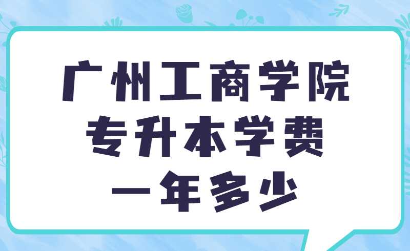 广州工商学院专升本学费一年多少