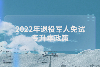 2022年退役军人免试专升本政策