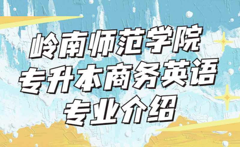岭南师范学院专升本商务英语专业介绍