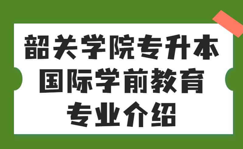 韶关学院专升本国际学前教育专业介绍