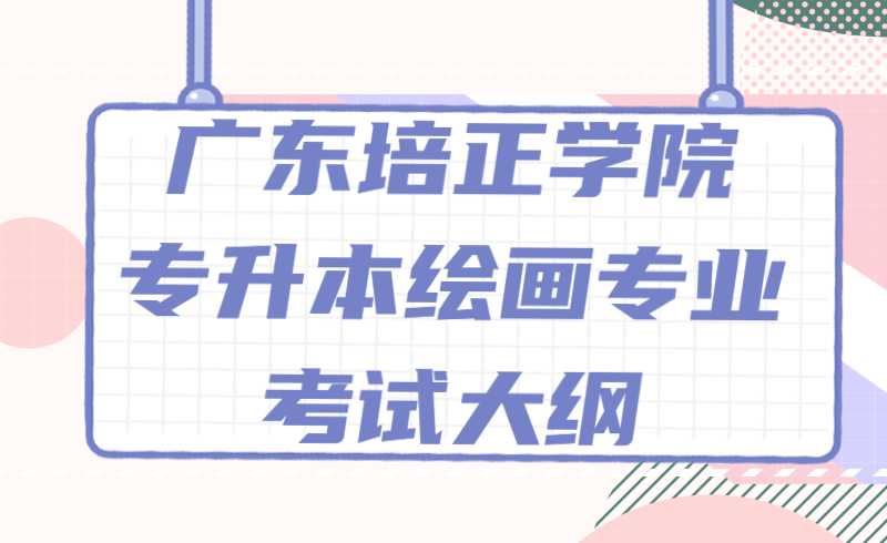 2022年广东培正学院专升本绘画专业考试大纲