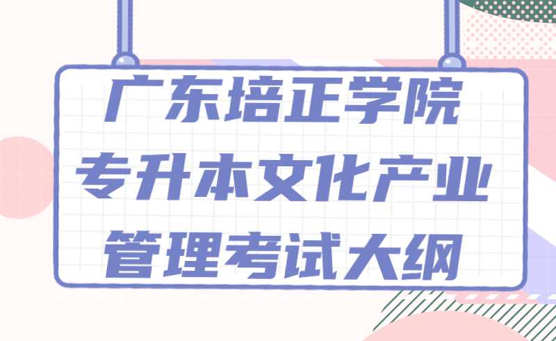 2022年广东培正学院专升本文化产业管理专业考试大纲