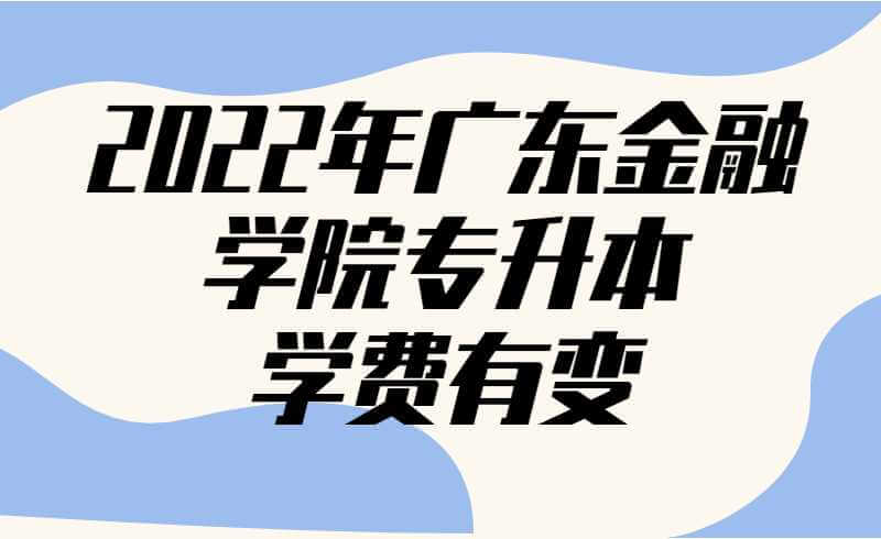 2022年广东金融学院专升本学费有变