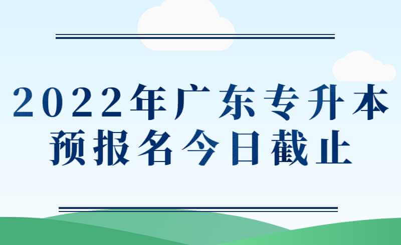 2022年广东专升本预报名今日截止