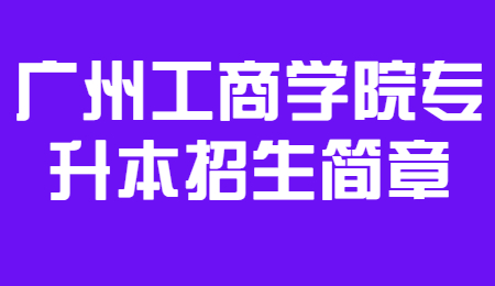 广州工商学院专升本招生简章