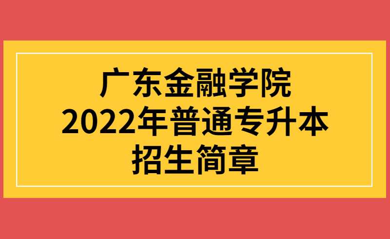 广东金融学院2022年普通专升本招生简章