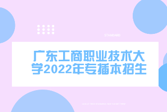 广东工商职业技术大学2022年专插本招生