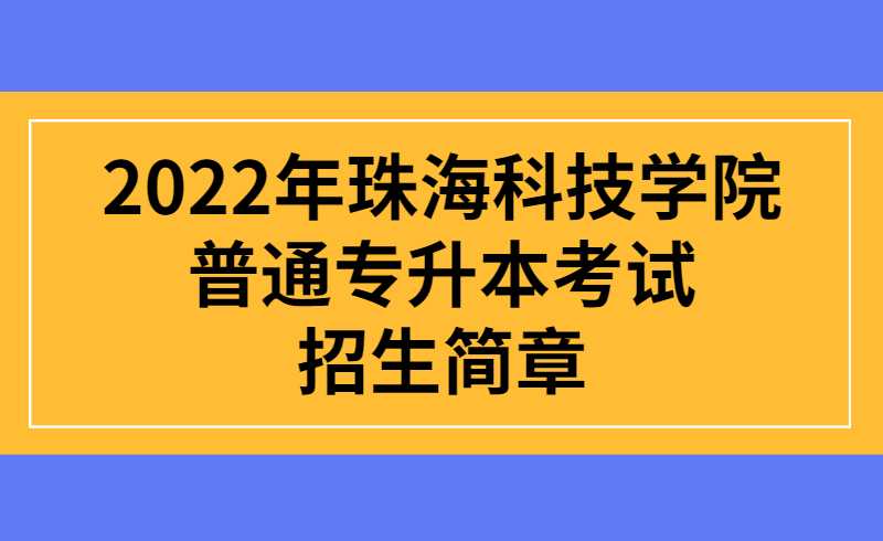 2022年珠海科技学院普通专升本考试招生简章