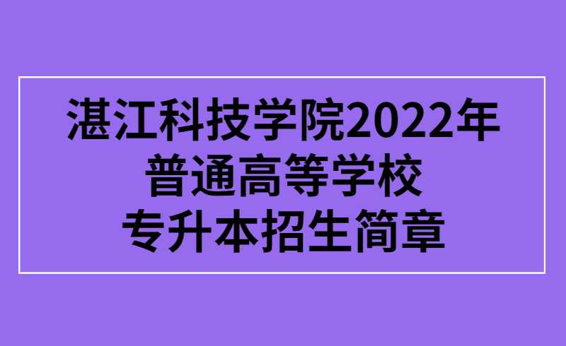 湛江科技学院2022年普通高等学校专升本招生简章