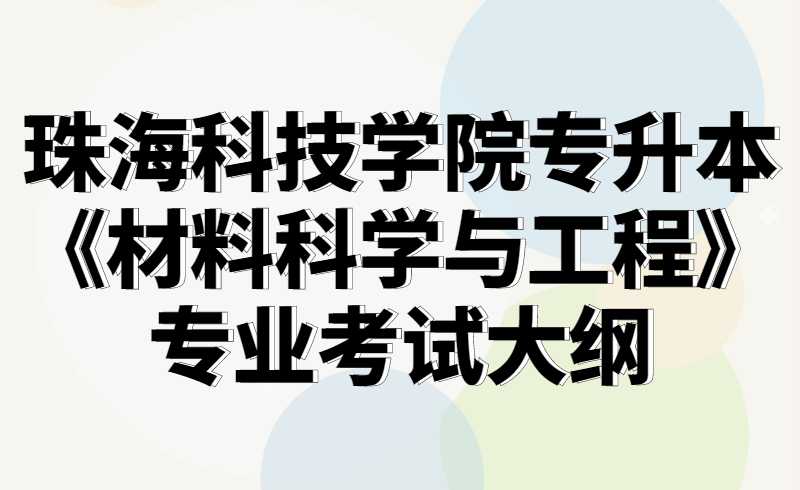 2022珠海科技学院年专升本《材料科学与工程》专业考试大纲