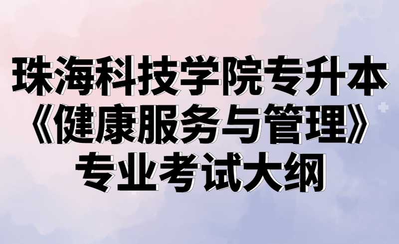 2022珠海科技学院专升本《健康服务与管理》专业考试大纲