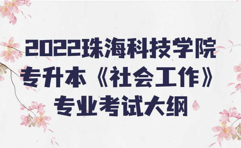 2022珠海科技学院专升本《社会工作》专业考试大纲