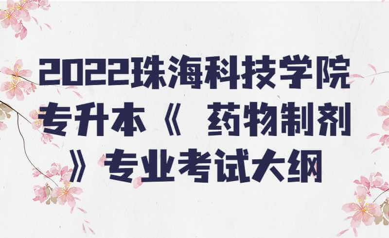 2022珠海科技学院专升本《 药物制剂 》专业考试大纲