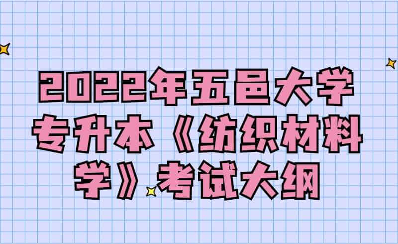 2022年五邑大学专升本《纺织材料学》考试大纲