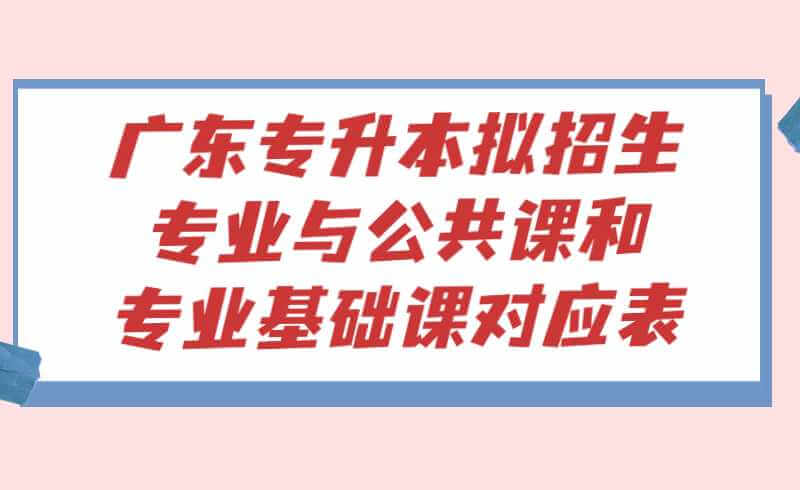 广东省2022年普通高等学校专升本拟招生专业与公共课和专业基础课对应表