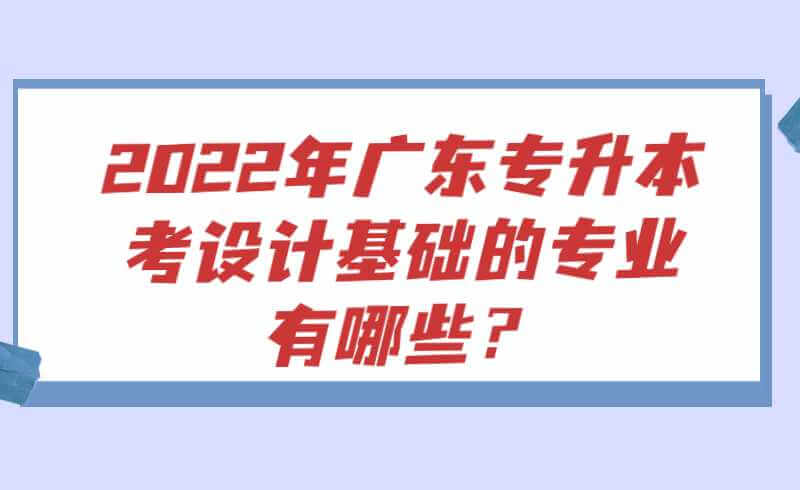 2022年广东专升本考设计基础的专业有哪些？