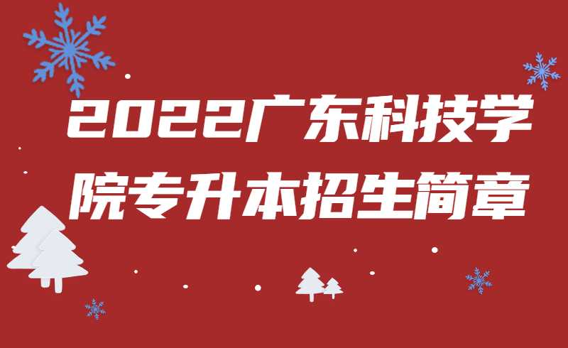 2022广东科技学院专升本招生简章公布!