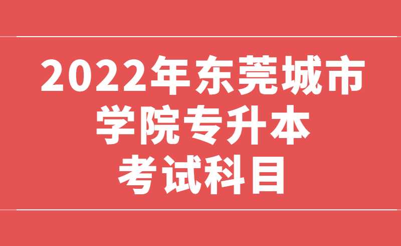 2022年东莞城市学院专升本考试科目