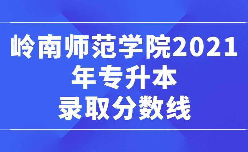 岭南师范学院2021年专升本录取分数线