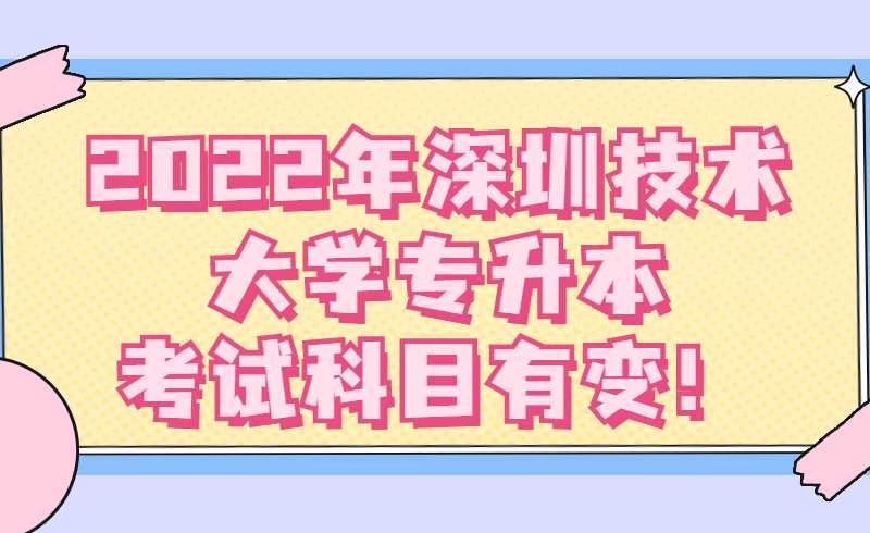 2022年深圳技术大学专升本考试科目有变！