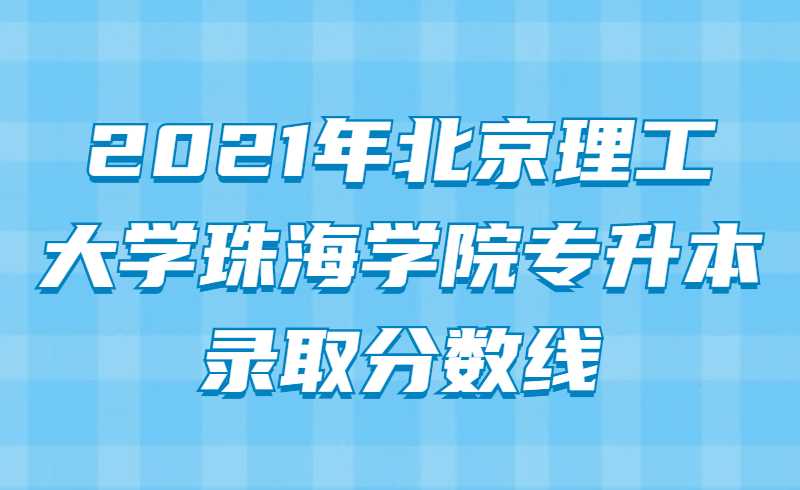 2021年北京理工大学珠海学院专升本录取分数线