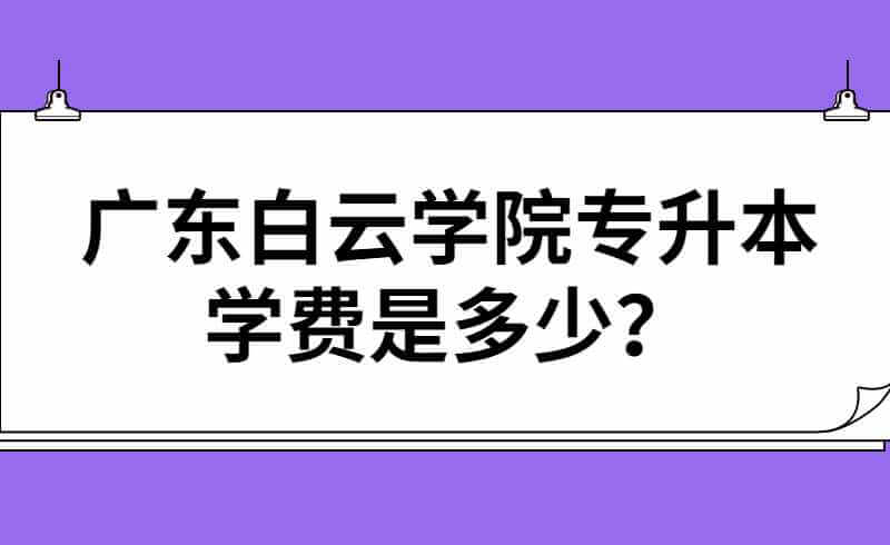 广东白云学院专升本学费是多少？