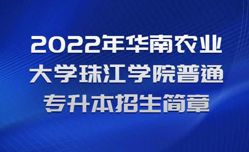 2022年华南农业大学珠江学院普通专升本招生简章