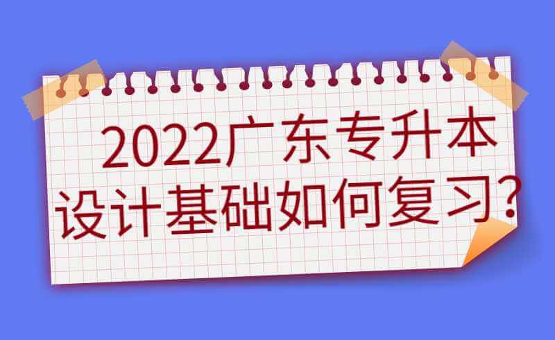 2022广东专升本设计基础如何复习？(冲刺阶段)