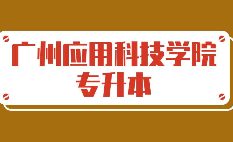 广州应用科技学院2022年普通专升本招生简章