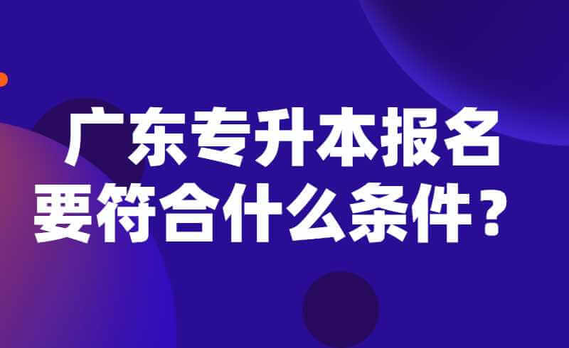 广东专升本报名要符合什么条件？