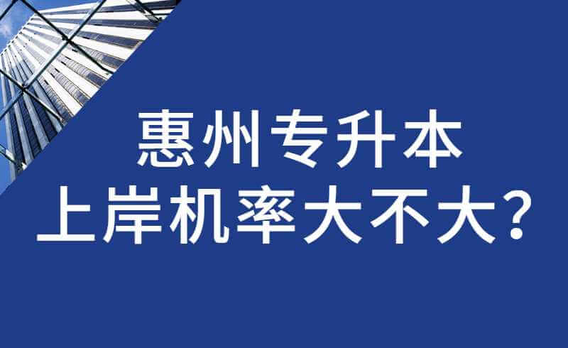 惠州专升本上岸机率大不大？