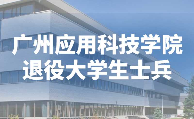 公布！2022年广州应用科技学院退役大学生士兵专升本招生简章