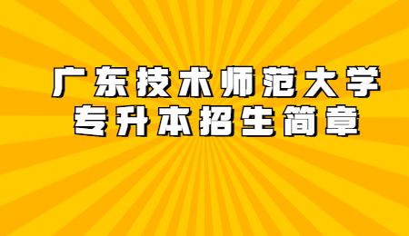 广东技术师范大学专升本招生简章