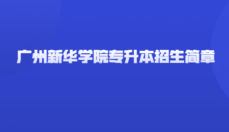 广州新华学院专升本招生简章