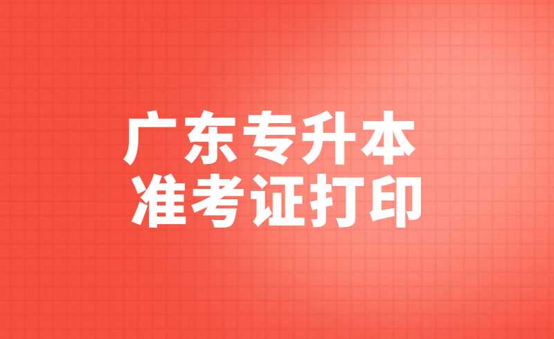 2022年广东专升本准考证打印注意事项