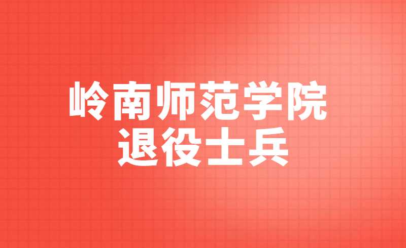 就今天！岭南师范学院退役士兵普通专升本综合考查缴费