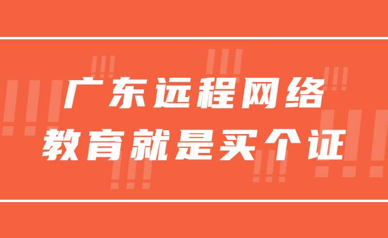 广东远程网络教育就是买个证？真这么简单？