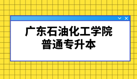 广东石油化工学院普通专升本