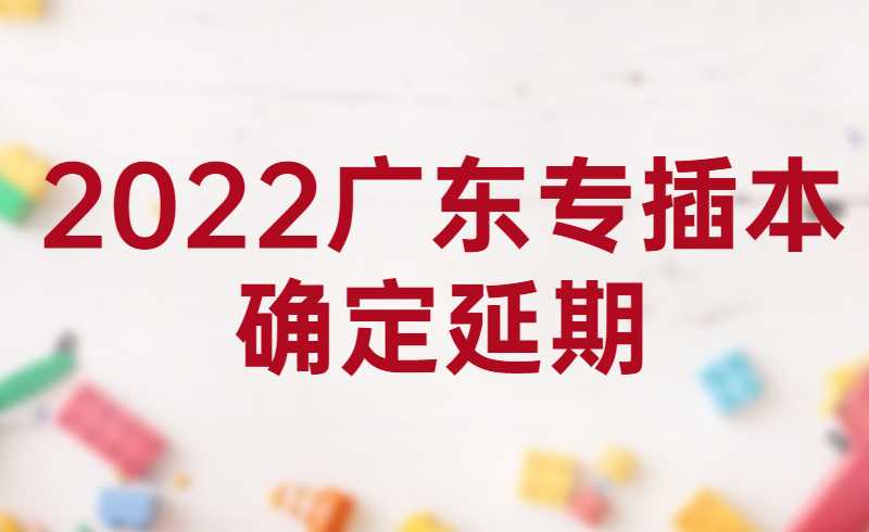 2022广东专插本确定延期！