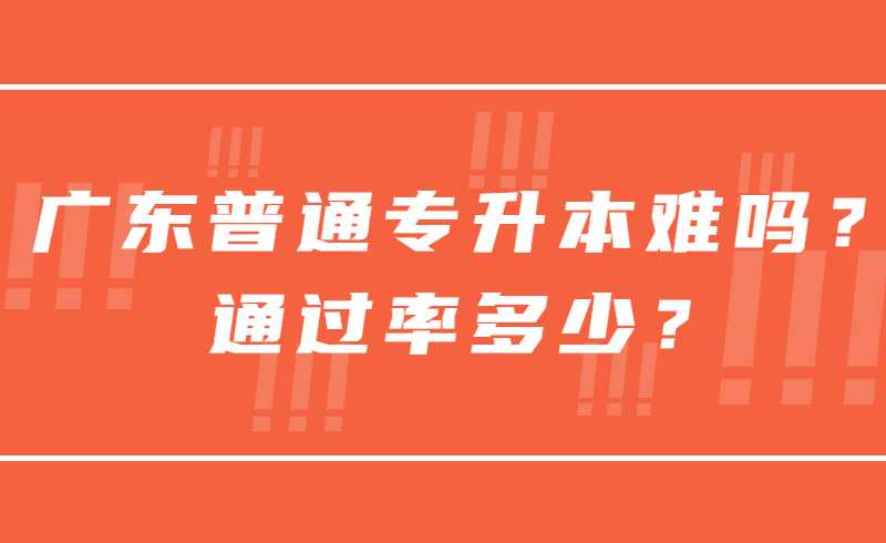 广东普通专升本难吗？通过率多少？