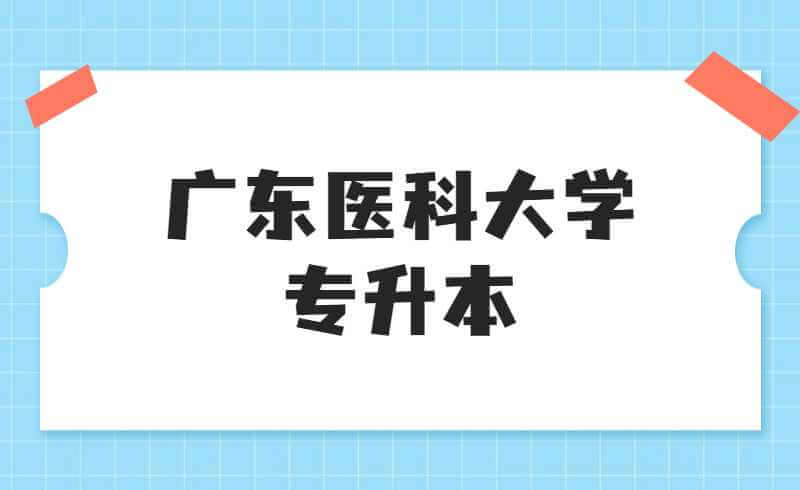 2022年广东医科大学专升本介绍