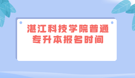 湛江科技学院普通专升本报名时间