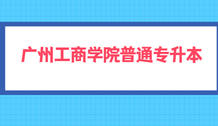 广州工商学院普通专升本
