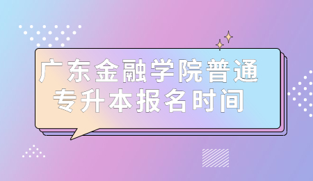 广东金融学院普通专升本报名时间