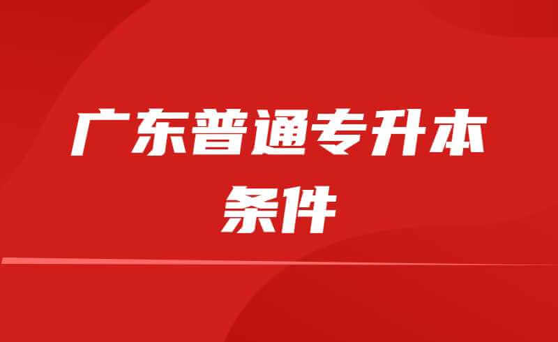 广东普通专升本要什么条件？