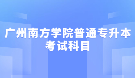 广州南方学院普通专升本考试科目