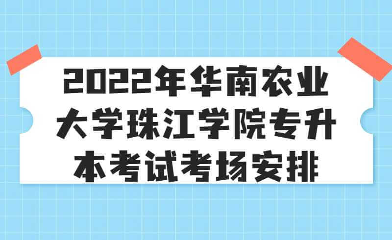 2022年华南农业大学珠江学院专升本考试考场安排