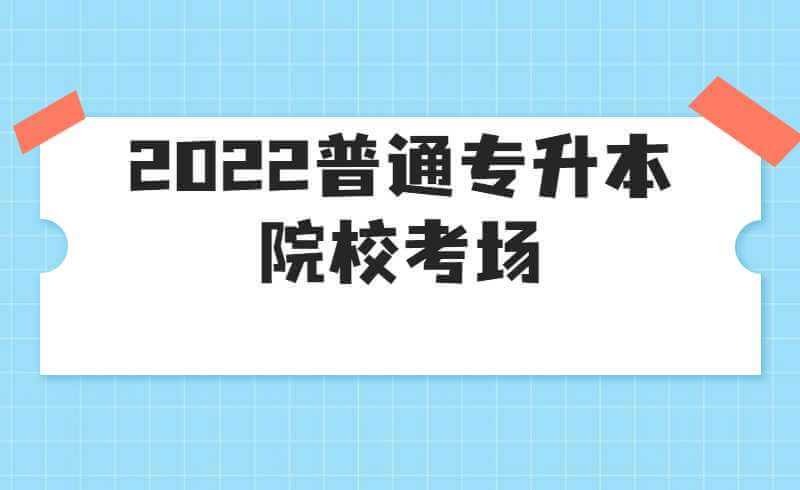 汇总！2022年广东普通专升本各院校考场安排！